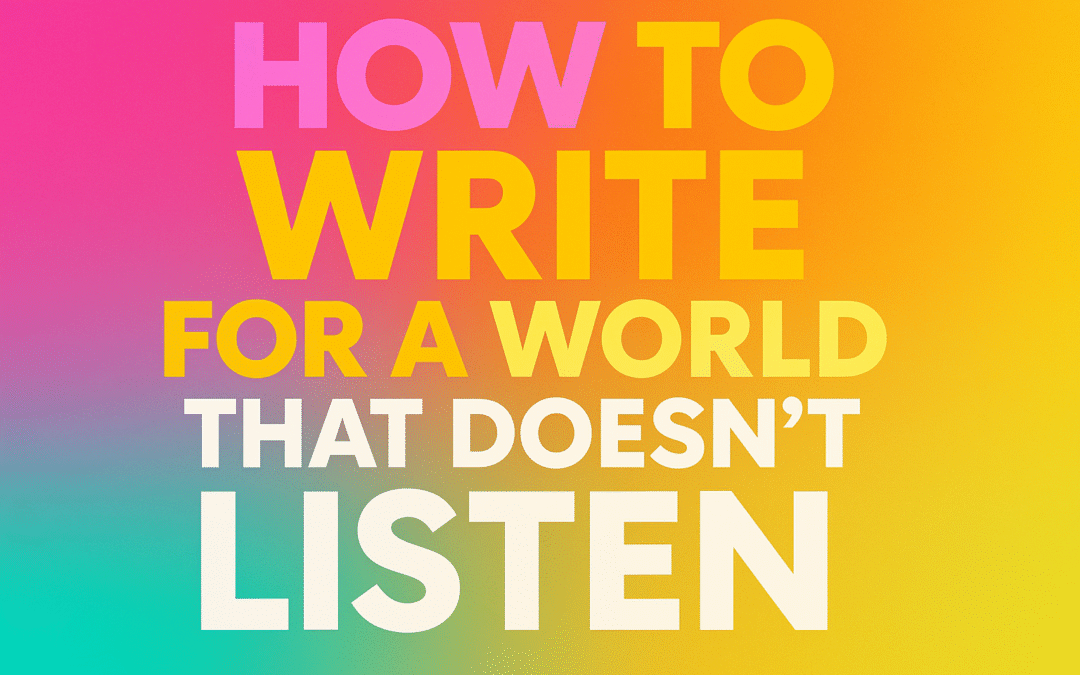 How to Write for a World That Doesn’t Listen