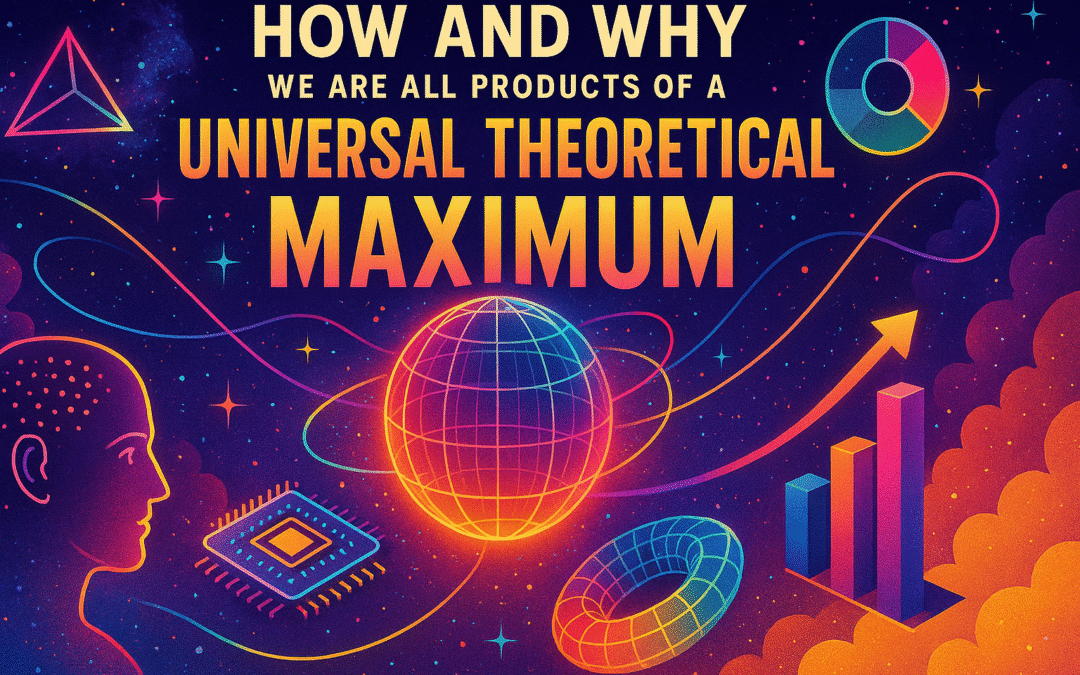 how and why we are all products of a universal theoretical maximum
