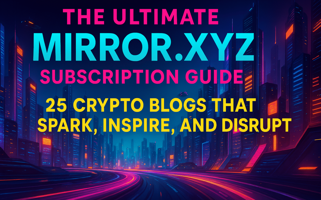 the ultimate mirror.xyz subscription guide 25 crypto blogs that spark, inspire, and disrupt