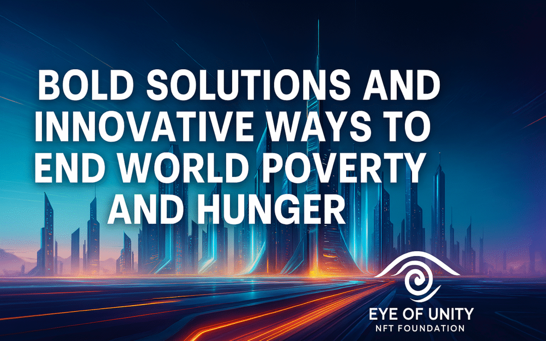 Bold Solutions and Innovative Ways to End World Poverty and Hunger with Eye of Unity NFT Foundation